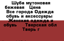 Шуба мутоновая бежевая › Цена ­ 8 000 - Все города Одежда, обувь и аксессуары » Женская одежда и обувь   . Тверская обл.,Тверь г.